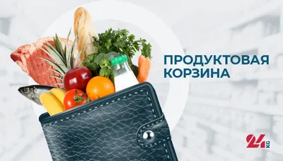 Продуктовая корзина Бишкека на 18 апреля. Что подорожало больше всего